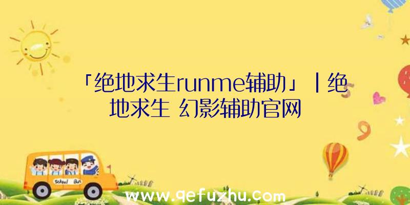 「绝地求生runme辅助」|绝地求生